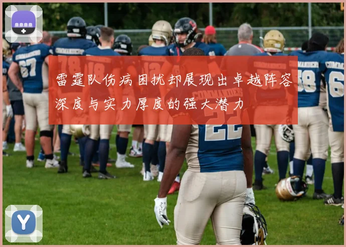 雷霆队伤病困扰却展现出卓越阵容深度与实力厚度的强大潜力