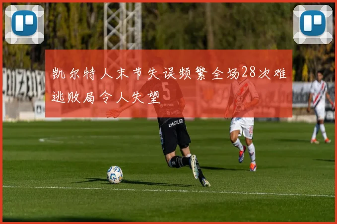 凯尔特人末节失误频繁全场28次难逃败局令人失望