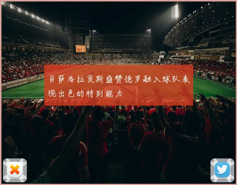 贡萨洛拉莫斯盛赞德罗融入球队表现出色的特别能力